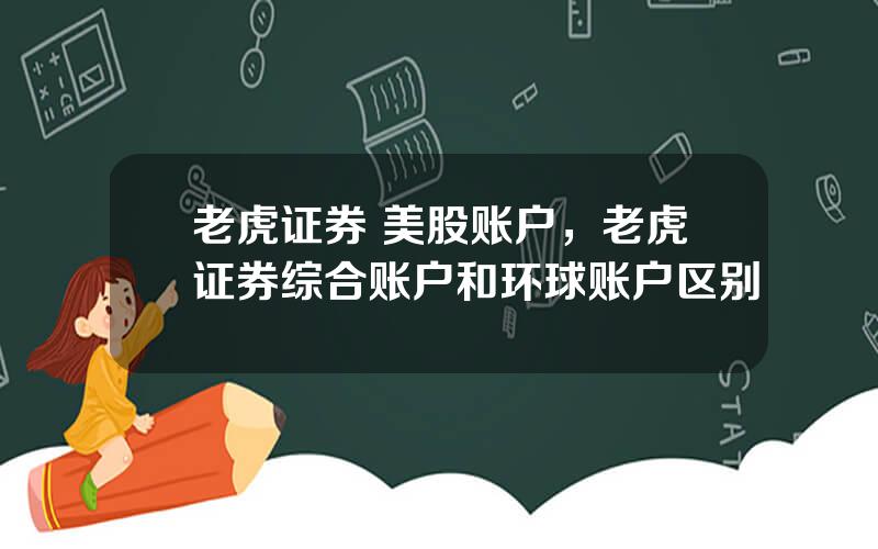 老虎证券 美股账户，老虎证券综合账户和环球账户区别